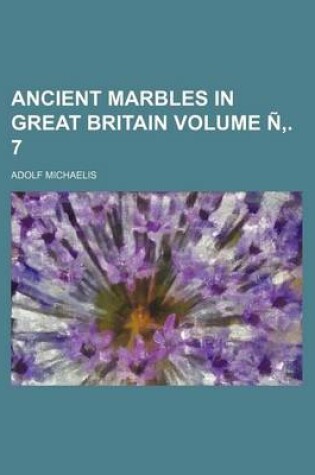 Cover of Ancient Marbles in Great Britain Volume N . 7