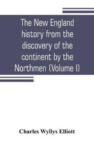 Cover of The New England history from the discovery of the continent by the Northmen, A.D. 986, to the period when the colonies declared their independence, A.D. 1776 (Volume I)