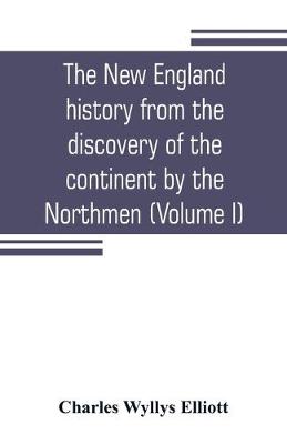 Book cover for The New England history from the discovery of the continent by the Northmen, A.D. 986, to the period when the colonies declared their independence, A.D. 1776 (Volume I)