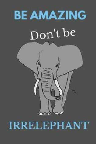 Cover of Be Amazing Don't Be Irrelephant