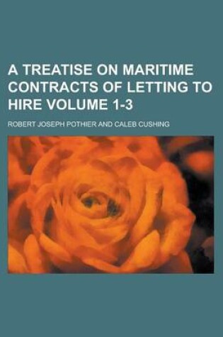 Cover of A Treatise on Maritime Contracts of Letting to Hire Volume 1-3