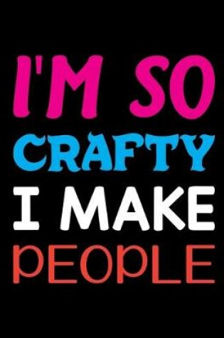 Cover of I'm So Crafty I Make People