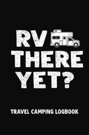 Cover of RV There Yet? Travel Camping Logbook