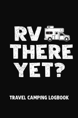 Book cover for RV There Yet? Travel Camping Logbook