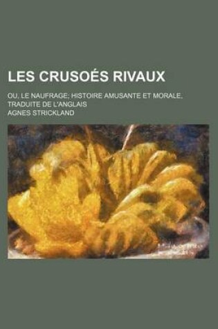 Cover of Les Crusoes Rivaux; Ou, Le Naufrage Histoire Amusante Et Morale, Traduite de L'Anglais