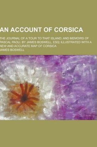 Cover of An Account of Corsica; The Journal of a Tour to That Island; And Memoirs of Pascal Paoli. by James Boswell, Esq; Illustrated with a New and Accurate Map of Corsica