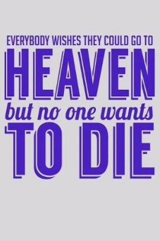Cover of Everybody Wishes They Could Go To Heaven But No One Wants To Die