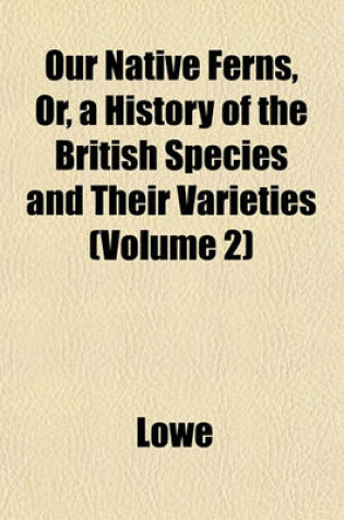 Cover of Our Native Ferns, Or, a History of the British Species and Their Varieties (Volume 2)