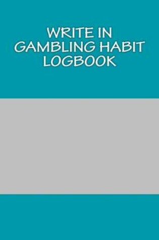 Cover of Write In Gambling Habit Logbook