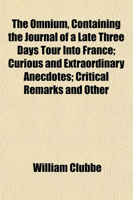 Book cover for The Omnium, Containing the Journal of a Late Three Days Tour Into France; Curious and Extraordinary Anecdotes; Critical Remarks and Other