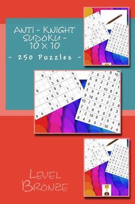 Book cover for Anti - Knight Sudoku - 10 X 10 - 250 Puzzles - Level Bronze