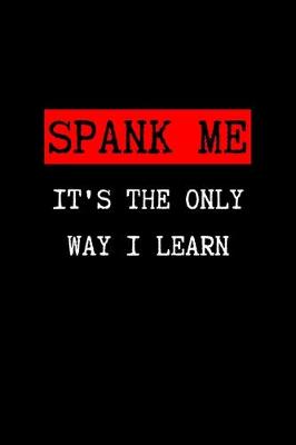 Book cover for SPANK ME It's The Only Way I Learn