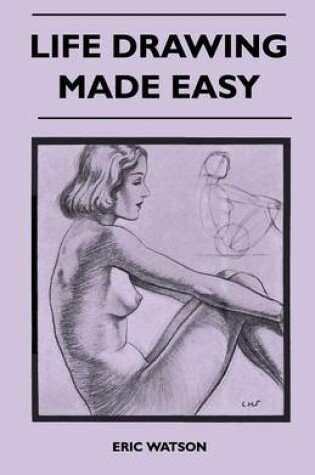 Cover of Life Drawing Made Easy - A Practical Guide for the Would-Be Artist, Written in a Simple and Entertaining Style