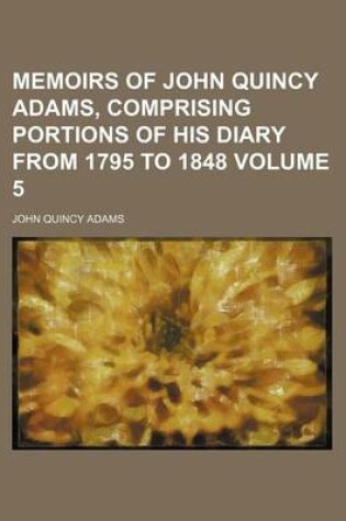Cover of Memoirs of John Quincy Adams, Comprising Portions of His Diary from 1795 to 1848 Volume 5