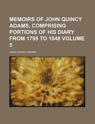 Book cover for Memoirs of John Quincy Adams, Comprising Portions of His Diary from 1795 to 1848 Volume 5