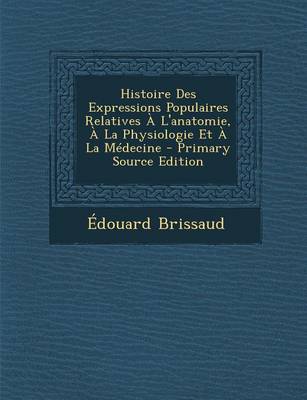 Book cover for Histoire Des Expressions Populaires Relatives A L'Anatomie, a la Physiologie Et a la Medecine - Primary Source Edition