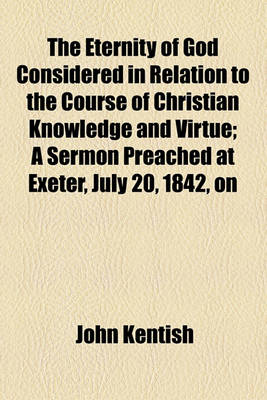 Book cover for The Eternity of God Considered in Relation to the Course of Christian Knowledge and Virtue; A Sermon Preached at Exeter, July 20, 1842, on