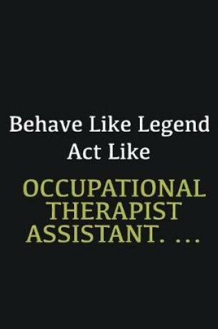 Cover of Behave like Legend Act Like Occupational Therapist Assistant. ...