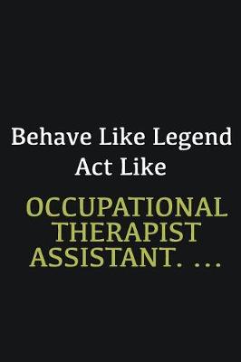 Book cover for Behave like Legend Act Like Occupational Therapist Assistant. ...