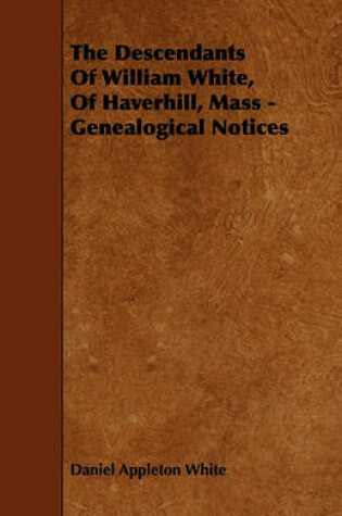 Cover of The Descendants Of William White, Of Haverhill, Mass - Genealogical Notices