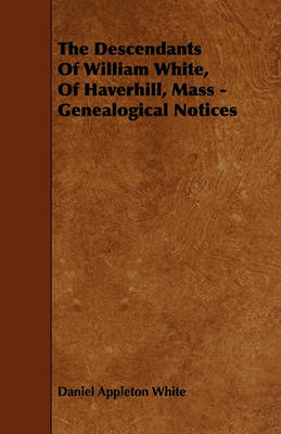 Book cover for The Descendants Of William White, Of Haverhill, Mass - Genealogical Notices