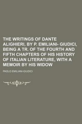 Cover of The Writings of Dante Alighieri, by P. Emiliani- Giudici, Being a Tr. of the Fourth and Fifth Chapters of His History of Italian Literature, with a Me