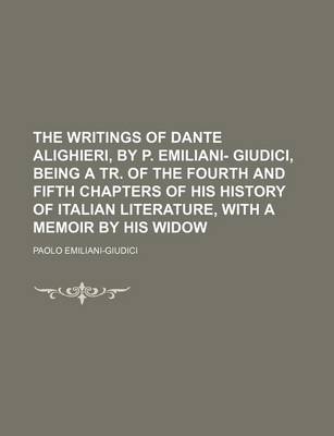 Book cover for The Writings of Dante Alighieri, by P. Emiliani- Giudici, Being a Tr. of the Fourth and Fifth Chapters of His History of Italian Literature, with a Me