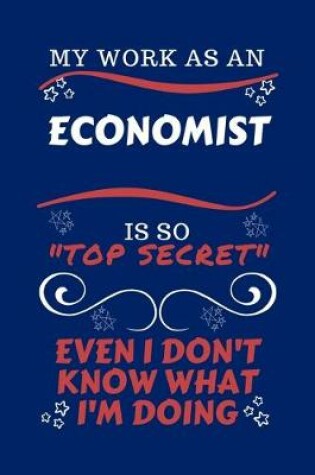 Cover of My Work As An Economist Is So Top Secret Even I Don't Know What I'm Doing