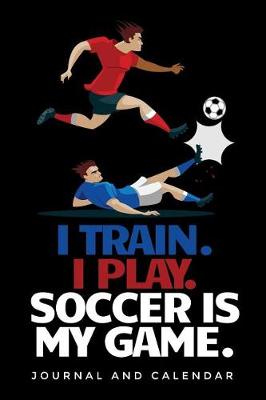 Book cover for I Train. I Play. Soccer Is My Game.