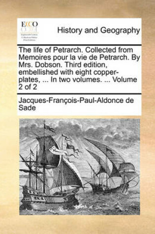 Cover of The Life of Petrarch. Collected from Memoires Pour La Vie de Petrarch. by Mrs. Dobson. Third Edition, Embellished with Eight Copper-Plates, ... in Two Volumes. ... Volume 2 of 2