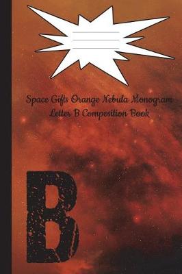 Cover of Space Gifts Orange Nebula Monogram Letter B Journal Composition Notebook 6x9