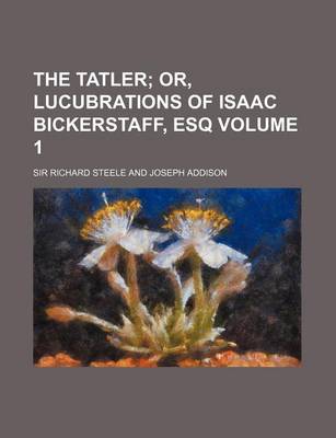 Book cover for The Tatler Volume 1; Or, Lucubrations of Isaac Bickerstaff, Esq