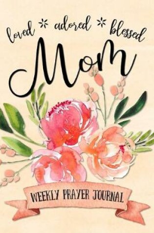 Cover of Loved Adored Blessed Mom Weekly Prayer Journal