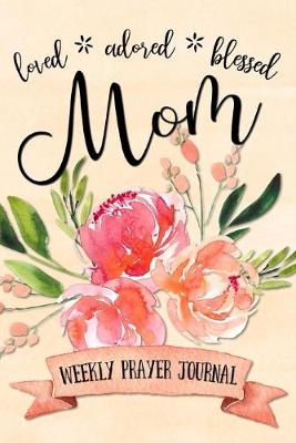 Book cover for Loved Adored Blessed Mom Weekly Prayer Journal