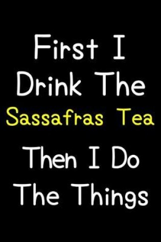 Cover of First I Drink The Sassafras Tea Then I Do The Things