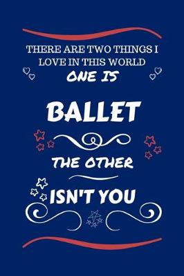 Book cover for There Are Two Things I Love In This World One Is Ballet The Other Isn't You