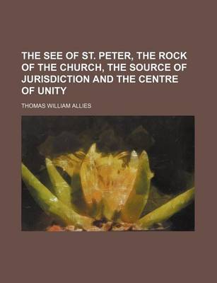 Book cover for The See of St. Peter, the Rock of the Church, the Source of Jurisdiction and the Centre of Unity