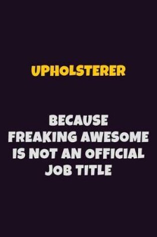 Cover of Upholsterer, Because Freaking Awesome Is Not An Official Job Title