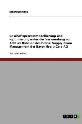 Cover of Geschaftsprozessmodellierung Und -Optimierung Unter Der Verwendung Von Aris Im Rahmen Des Global Supply Chain Management Der Bayer Healthcare AG