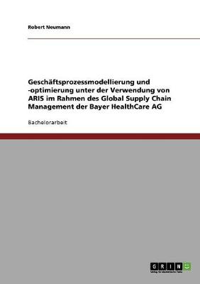 Book cover for Geschaftsprozessmodellierung Und -Optimierung Unter Der Verwendung Von Aris Im Rahmen Des Global Supply Chain Management Der Bayer Healthcare AG