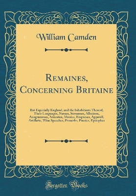 Book cover for Remaines, Concerning Britaine: But Especially England, and the Inhabitants Thereof, Their Languages, Names, Surnames, Allusions, Anagrammes, Armories, Monies, Empreses, Apparell, Artillarie, Wise Speeches, Prouerbs, Poesies, Epitaphes (Classic Reprint)