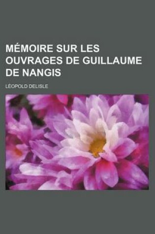 Cover of Memoire Sur Les Ouvrages de Guillaume de Nangis
