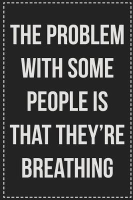Book cover for The Problem With Some People Is That They're Breathing