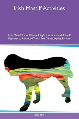 Cover of Irish Mastiff Activities Irish Mastiff Tricks, Games & Agility Includes