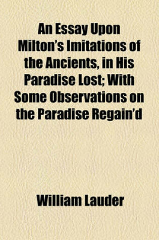 Cover of An Essay Upon Milton's Imitations of the Ancients, in His Paradise Lost; With Some Observations on the Paradise Regain'd