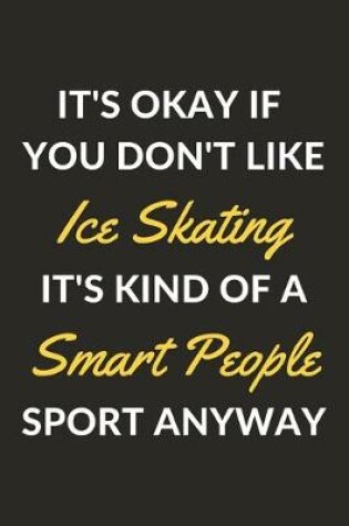Cover of It's Okay If You Don't Like Ice Skating It's Kind Of A Smart People Sport Anyway