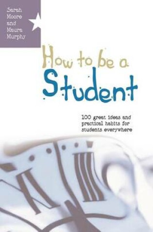 Cover of How to Be a Student: 100 Great Ideas and Practical Habits for Students Everywhere