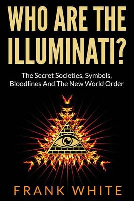 Book cover for Who Are The Illuminati? The Secret Societies, Symbols, Bloodlines and The New World Order