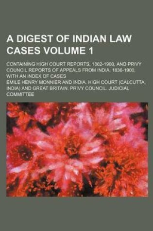 Cover of A Digest of Indian Law Cases Volume 1; Containing High Court Reports, 1862-1900, and Privy Council Reports of Appeals from India, 1836-1900, with an Index of Cases