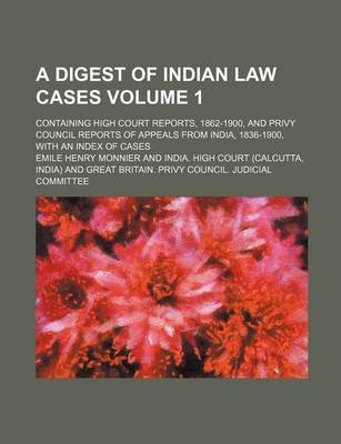 Book cover for A Digest of Indian Law Cases Volume 1; Containing High Court Reports, 1862-1900, and Privy Council Reports of Appeals from India, 1836-1900, with an Index of Cases